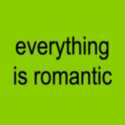 everything is romantic